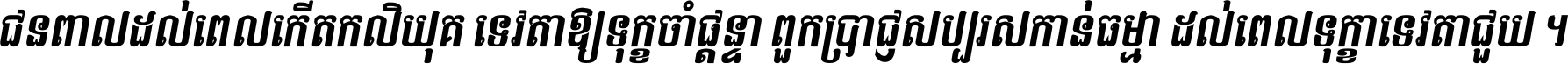 ជនពាល​ដល់​ពេល​កើត​កលិយុគ ទេវតា​ឲ្យ​ទុក្ខ​ចាំ​ផ្ដន្ទា ពួក​ប្រាជ្ញ​សប្បរស​កាន់​ធម្មា ដល់​ពេល​ទុក្ខា​ទេវតា​ជួយ ។
