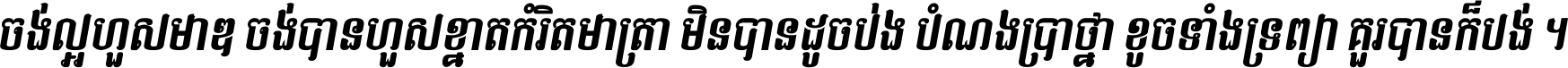 ចង់​ល្អ​ហួស​មាឌ ចង់​បាន​ហួស​ខ្នាត​កំរិត​មាត្រា មិន​បាន​ដូច​ប៉ង បំណង​ប្រាថ្នា ខូច​ទាំងទ្រព្យា គួរ​បាន​ក៏បង់ ។