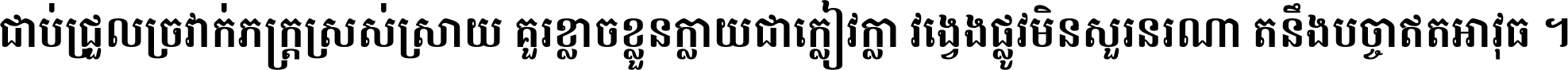 ជាប់​ជ្រួល​ច្រវាក់​ភក្ត្រ​ស្រស់ស្រាយ គួរ​ខ្លាច​ខ្លួន​ក្លាយ​ជា​ក្លៀវក្លា វង្វេង​ផ្លូវ​មិន​សួរន​រណា តនឹងបច្ចា​ឥត​អាវុធ ។
