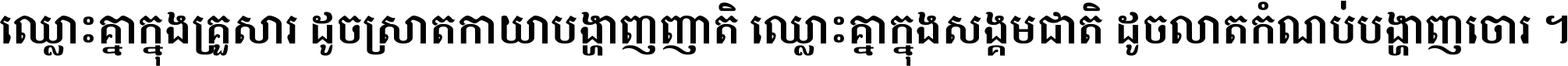 ឈ្លោះ​គ្នា​ក្នុង​គ្រួសារ ដូច​ស្រាត​កាយា​បង្ហាញ​ញាតិ ឈ្លោះគ្នាក្នុង​សង្គមជាតិ ដូច​លាត​កំណប់​បង្ហាញ​ចោរ ។