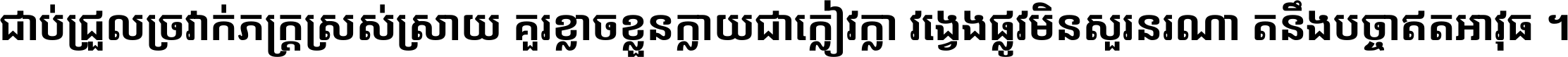 ជាប់​ជ្រួល​ច្រវាក់​ភក្ត្រ​ស្រស់ស្រាយ គួរ​ខ្លាច​ខ្លួន​ក្លាយ​ជា​ក្លៀវក្លា វង្វេង​ផ្លូវ​មិន​សួរន​រណា តនឹងបច្ចា​ឥត​អាវុធ ។