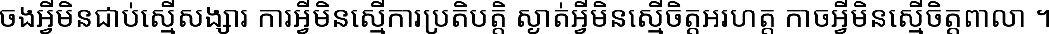 ចង​អ្វី​មិន​ជាប់​ស្មើ​សង្សារ ការ​អ្វី​មិន​ស្មើ​ការ​ប្រតិបត្តិ ស្ងាត់​អ្វី​មិន​ស្មើ​​ចិត្ត​អរហត្ត​ កាច​អ្វី​មិន​ស្មើ​ចិត្ត​ពាលា ។