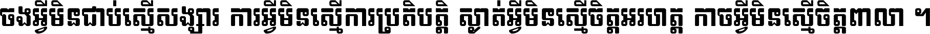 ចង​អ្វី​មិន​ជាប់​ស្មើ​សង្សារ ការ​អ្វី​មិន​ស្មើ​ការ​ប្រតិបត្តិ ស្ងាត់​អ្វី​មិន​ស្មើ​​ចិត្ត​អរហត្ត​ កាច​អ្វី​មិន​ស្មើ​ចិត្ត​ពាលា ។