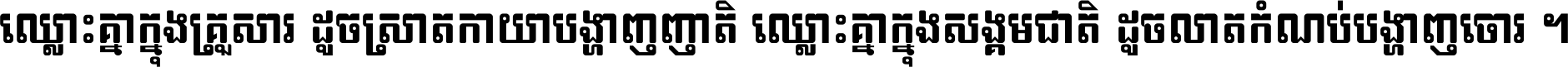 ឈ្លោះ​គ្នា​ក្នុង​គ្រួសារ ដូច​ស្រាត​កាយា​បង្ហាញ​ញាតិ ឈ្លោះគ្នាក្នុង​សង្គមជាតិ ដូច​លាត​កំណប់​បង្ហាញ​ចោរ ។