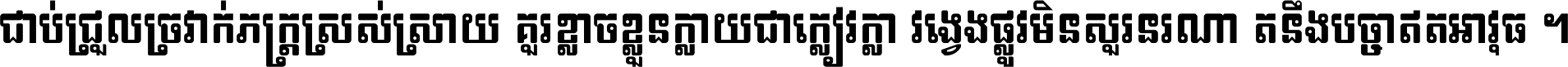 ជាប់​ជ្រួល​ច្រវាក់​ភក្ត្រ​ស្រស់ស្រាយ គួរ​ខ្លាច​ខ្លួន​ក្លាយ​ជា​ក្លៀវក្លា វង្វេង​ផ្លូវ​មិន​សួរន​រណា តនឹងបច្ចា​ឥត​អាវុធ ។