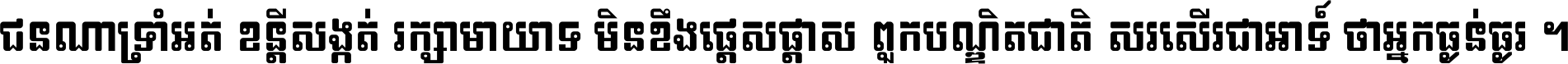 ជនណា​ទ្រាំអត់ ខន្តី​សង្កត់ រក្សា​មាយាទ មិន​ខឹង​ផ្ដេសផ្ដាស ពួក​បណ្ឌិតជាតិ សរសើរ​ជា​អាទ៍ ថា​អ្នក​ធ្ងន់​ធ្ងរ ។