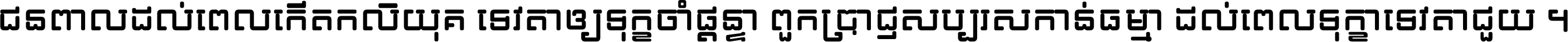 ជនពាល​ដល់​ពេល​កើត​កលិយុគ ទេវតា​ឲ្យ​ទុក្ខ​ចាំ​ផ្ដន្ទា ពួក​ប្រាជ្ញ​សប្បរស​កាន់​ធម្មា ដល់​ពេល​ទុក្ខា​ទេវតា​ជួយ ។