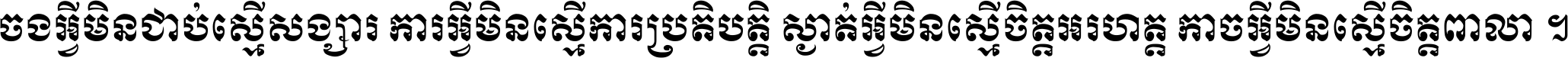 ចង​អ្វី​មិន​ជាប់​ស្មើ​សង្សារ ការ​អ្វី​មិន​ស្មើ​ការ​ប្រតិបត្តិ ស្ងាត់​អ្វី​មិន​ស្មើ​​ចិត្ត​អរហត្ត​ កាច​អ្វី​មិន​ស្មើ​ចិត្ត​ពាលា ។