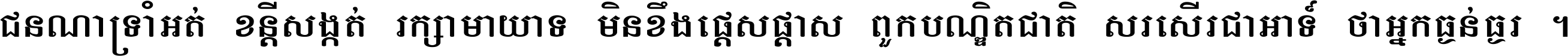 ជនណា​ទ្រាំអត់ ខន្តី​សង្កត់ រក្សា​មាយាទ មិន​ខឹង​ផ្ដេសផ្ដាស ពួក​បណ្ឌិតជាតិ សរសើរ​ជា​អាទ៍ ថា​អ្នក​ធ្ងន់​ធ្ងរ ។