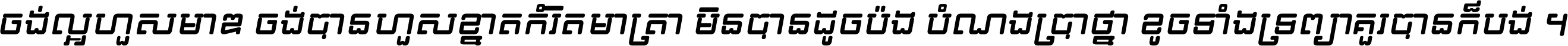 ចង់​ល្អ​ហួស​មាឌ ចង់​បាន​ហួស​ខ្នាត​កំរិត​មាត្រា មិន​បាន​ដូច​ប៉ង បំណង​ប្រាថ្នា ខូច​ទាំងទ្រព្យា គួរ​បាន​ក៏បង់ ។