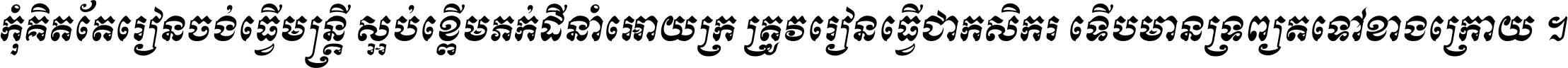 កុំ​គិត​តែ​រៀន​ចង់ធ្វើ​មន្ត្រី ស្អប់​ខ្ពើម​ភក់ដី​នាំអោយ​ក្រ ត្រូវ​រៀន​ធ្វើ​ជា​កសិករ ទើប​មានទ្រព្យ​ត​ទៅ​ខាង​ក្រោយ ។