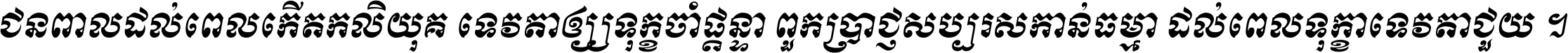 ជនពាល​ដល់​ពេល​កើត​កលិយុគ ទេវតា​ឲ្យ​ទុក្ខ​ចាំ​ផ្ដន្ទា ពួក​ប្រាជ្ញ​សប្បរស​កាន់​ធម្មា ដល់​ពេល​ទុក្ខា​ទេវតា​ជួយ ។