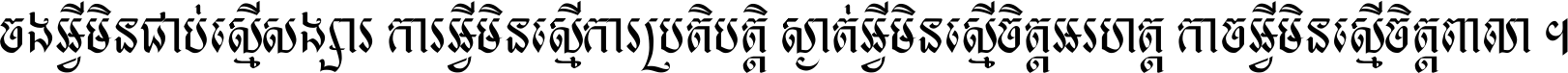 ចង​អ្វី​មិន​ជាប់​ស្មើ​សង្សារ ការ​អ្វី​មិន​ស្មើ​ការ​ប្រតិបត្តិ ស្ងាត់​អ្វី​មិន​ស្មើ​​ចិត្ត​អរហត្ត​ កាច​អ្វី​មិន​ស្មើ​ចិត្ត​ពាលា ។