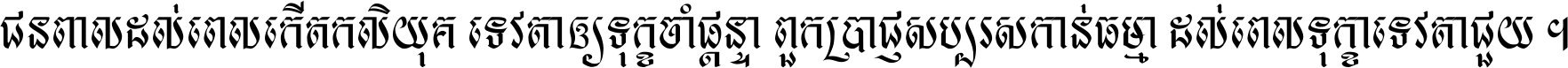 ជនពាល​ដល់​ពេល​កើត​កលិយុគ ទេវតា​ឲ្យ​ទុក្ខ​ចាំ​ផ្ដន្ទា ពួក​ប្រាជ្ញ​សប្បរស​កាន់​ធម្មា ដល់​ពេល​ទុក្ខា​ទេវតា​ជួយ ។