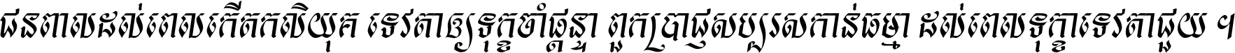 ជនពាល​ដល់​ពេល​កើត​កលិយុគ ទេវតា​ឲ្យ​ទុក្ខ​ចាំ​ផ្ដន្ទា ពួក​ប្រាជ្ញ​សប្បរស​កាន់​ធម្មា ដល់​ពេល​ទុក្ខា​ទេវតា​ជួយ ។