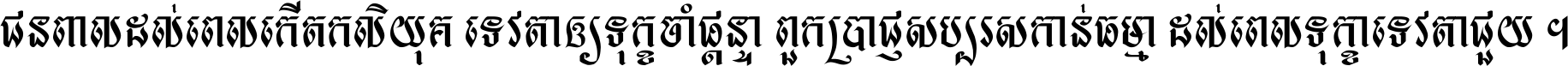 ជនពាល​ដល់​ពេល​កើត​កលិយុគ ទេវតា​ឲ្យ​ទុក្ខ​ចាំ​ផ្ដន្ទា ពួក​ប្រាជ្ញ​សប្បរស​កាន់​ធម្មា ដល់​ពេល​ទុក្ខា​ទេវតា​ជួយ ។