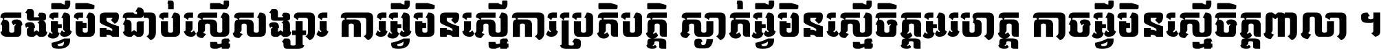 ចង​អ្វី​មិន​ជាប់​ស្មើ​សង្សារ ការ​អ្វី​មិន​ស្មើ​ការ​ប្រតិបត្តិ ស្ងាត់​អ្វី​មិន​ស្មើ​​ចិត្ត​អរហត្ត​ កាច​អ្វី​មិន​ស្មើ​ចិត្ត​ពាលា ។