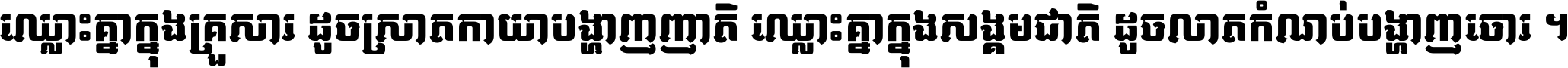 ឈ្លោះ​គ្នា​ក្នុង​គ្រួសារ ដូច​ស្រាត​កាយា​បង្ហាញ​ញាតិ ឈ្លោះគ្នាក្នុង​សង្គមជាតិ ដូច​លាត​កំណប់​បង្ហាញ​ចោរ ។