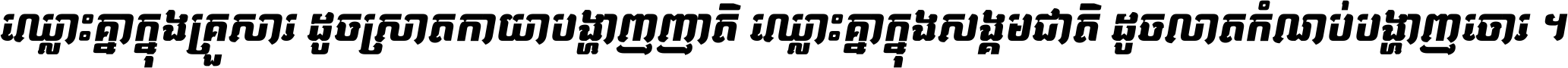 ឈ្លោះ​គ្នា​ក្នុង​គ្រួសារ ដូច​ស្រាត​កាយា​បង្ហាញ​ញាតិ ឈ្លោះគ្នាក្នុង​សង្គមជាតិ ដូច​លាត​កំណប់​បង្ហាញ​ចោរ ។