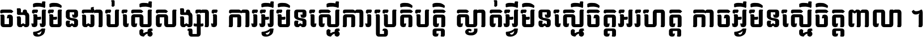 ចង​អ្វី​មិន​ជាប់​ស្មើ​សង្សារ ការ​អ្វី​មិន​ស្មើ​ការ​ប្រតិបត្តិ ស្ងាត់​អ្វី​មិន​ស្មើ​​ចិត្ត​អរហត្ត​ កាច​អ្វី​មិន​ស្មើ​ចិត្ត​ពាលា ។