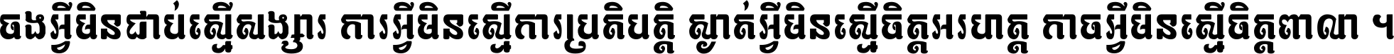 ចង​អ្វី​មិន​ជាប់​ស្មើ​សង្សារ ការ​អ្វី​មិន​ស្មើ​ការ​ប្រតិបត្តិ ស្ងាត់​អ្វី​មិន​ស្មើ​​ចិត្ត​អរហត្ត​ កាច​អ្វី​មិន​ស្មើ​ចិត្ត​ពាលា ។