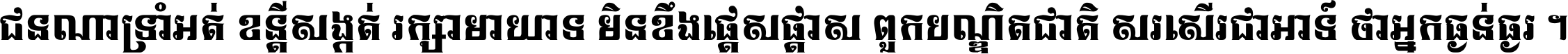 ជនណា​ទ្រាំអត់ ខន្តី​សង្កត់ រក្សា​មាយាទ មិន​ខឹង​ផ្ដេសផ្ដាស ពួក​បណ្ឌិតជាតិ សរសើរ​ជា​អាទ៍ ថា​អ្នក​ធ្ងន់​ធ្ងរ ។