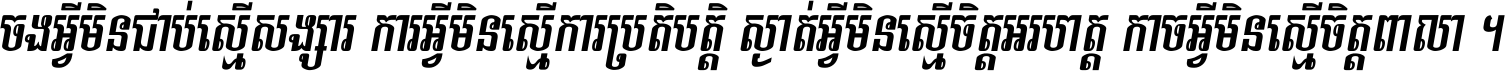 ចង​អ្វី​មិន​ជាប់​ស្មើ​សង្សារ ការ​អ្វី​មិន​ស្មើ​ការ​ប្រតិបត្តិ ស្ងាត់​អ្វី​មិន​ស្មើ​​ចិត្ត​អរហត្ត​ កាច​អ្វី​មិន​ស្មើ​ចិត្ត​ពាលា ។