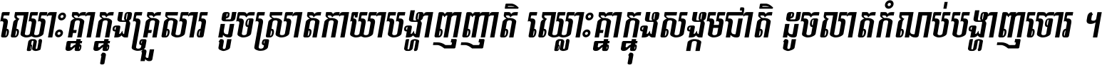 ឈ្លោះ​គ្នា​ក្នុង​គ្រួសារ ដូច​ស្រាត​កាយា​បង្ហាញ​ញាតិ ឈ្លោះគ្នាក្នុង​សង្គមជាតិ ដូច​លាត​កំណប់​បង្ហាញ​ចោរ ។