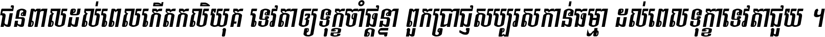 ជនពាល​ដល់​ពេល​កើត​កលិយុគ ទេវតា​ឲ្យ​ទុក្ខ​ចាំ​ផ្ដន្ទា ពួក​ប្រាជ្ញ​សប្បរស​កាន់​ធម្មា ដល់​ពេល​ទុក្ខា​ទេវតា​ជួយ ។