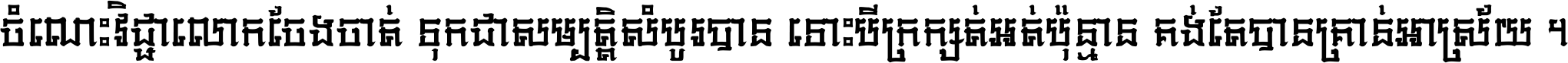 ចំណេះ​វិជ្ជា​លោក​ចែង​ចាត់ ទុក​ជា​សម្បត្តិ​សំបូរ​បាន ទោះ​បី​ក្រក្សត់​អត់​ប៉ុន្មាន គង់​តែ​បាន​គ្រាន់​អាស្រ័យ ។
