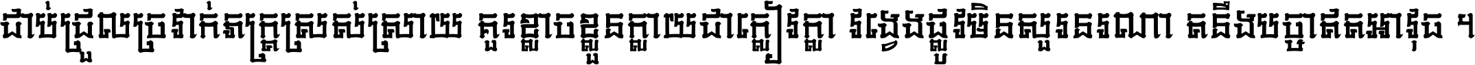 ជាប់​ជ្រួល​ច្រវាក់​ភក្ត្រ​ស្រស់ស្រាយ គួរ​ខ្លាច​ខ្លួន​ក្លាយ​ជា​ក្លៀវក្លា វង្វេង​ផ្លូវ​មិន​សួរន​រណា តនឹងបច្ចា​ឥត​អាវុធ ។