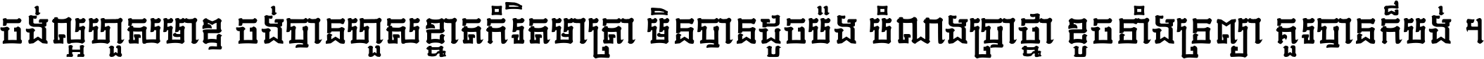 ចង់​ល្អ​ហួស​មាឌ ចង់​បាន​ហួស​ខ្នាត​កំរិត​មាត្រា មិន​បាន​ដូច​ប៉ង បំណង​ប្រាថ្នា ខូច​ទាំងទ្រព្យា គួរ​បាន​ក៏បង់ ។