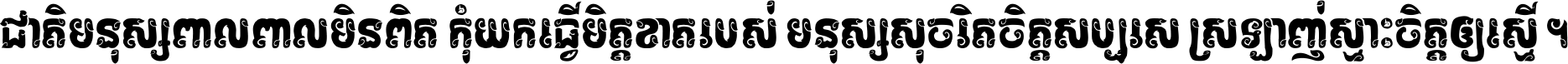 ជាតិ​មនុស្ស​ពាល​ពោល​មិន​ពិត កុំ​យក​ធ្វើ​មិត្ត​ខាត​របស់ មនុស្ស​សុចរិត​ចិត្ត​សប្បុរស ស្រឡាញ់​ស្មោះ​ចិត្ត​ឲ្យ​ស្មើ ។