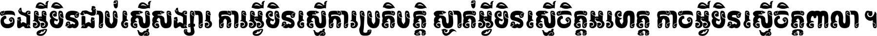 ចង​អ្វី​មិន​ជាប់​ស្មើ​សង្សារ ការ​អ្វី​មិន​ស្មើ​ការ​ប្រតិបត្តិ ស្ងាត់​អ្វី​មិន​ស្មើ​​ចិត្ត​អរហត្ត​ កាច​អ្វី​មិន​ស្មើ​ចិត្ត​ពាលា ។