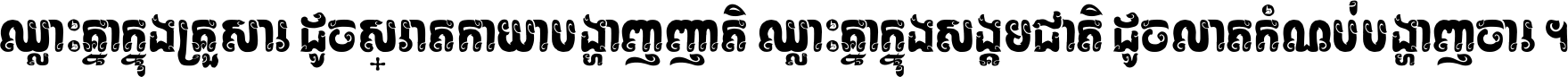 ឈ្លោះ​គ្នា​ក្នុង​គ្រួសារ ដូច​ស្រាត​កាយា​បង្ហាញ​ញាតិ ឈ្លោះគ្នាក្នុង​សង្គមជាតិ ដូច​លាត​កំណប់​បង្ហាញ​ចោរ ។