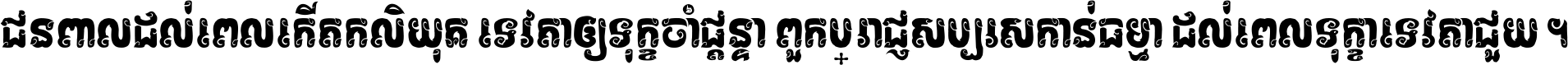 ជនពាល​ដល់​ពេល​កើត​កលិយុគ ទេវតា​ឲ្យ​ទុក្ខ​ចាំ​ផ្ដន្ទា ពួក​ប្រាជ្ញ​សប្បរស​កាន់​ធម្មា ដល់​ពេល​ទុក្ខា​ទេវតា​ជួយ ។