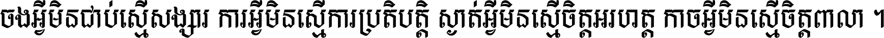 ចង​អ្វី​មិន​ជាប់​ស្មើ​សង្សារ ការ​អ្វី​មិន​ស្មើ​ការ​ប្រតិបត្តិ ស្ងាត់​អ្វី​មិន​ស្មើ​​ចិត្ត​អរហត្ត​ កាច​អ្វី​មិន​ស្មើ​ចិត្ត​ពាលា ។