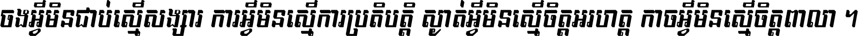 ចង​អ្វី​មិន​ជាប់​ស្មើ​សង្សារ ការ​អ្វី​មិន​ស្មើ​ការ​ប្រតិបត្តិ ស្ងាត់​អ្វី​មិន​ស្មើ​​ចិត្ត​អរហត្ត​ កាច​អ្វី​មិន​ស្មើ​ចិត្ត​ពាលា ។