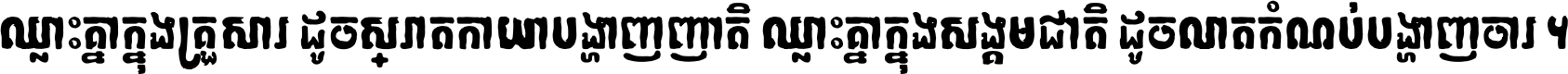 ឈ្លោះ​គ្នា​ក្នុង​គ្រួសារ ដូច​ស្រាត​កាយា​បង្ហាញ​ញាតិ ឈ្លោះគ្នាក្នុង​សង្គមជាតិ ដូច​លាត​កំណប់​បង្ហាញ​ចោរ ។