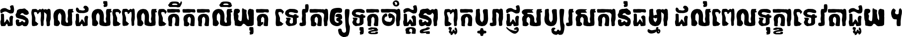 ជនពាល​ដល់​ពេល​កើត​កលិយុគ ទេវតា​ឲ្យ​ទុក្ខ​ចាំ​ផ្ដន្ទា ពួក​ប្រាជ្ញ​សប្បរស​កាន់​ធម្មា ដល់​ពេល​ទុក្ខា​ទេវតា​ជួយ ។