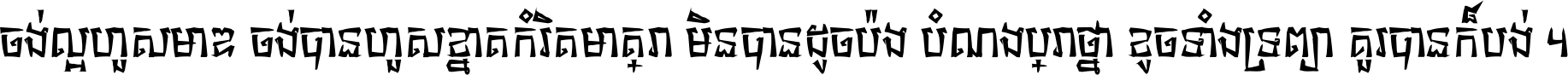 ចង់​ល្អ​ហួស​មាឌ ចង់​បាន​ហួស​ខ្នាត​កំរិត​មាត្រា មិន​បាន​ដូច​ប៉ង បំណង​ប្រាថ្នា ខូច​ទាំងទ្រព្យា គួរ​បាន​ក៏បង់ ។