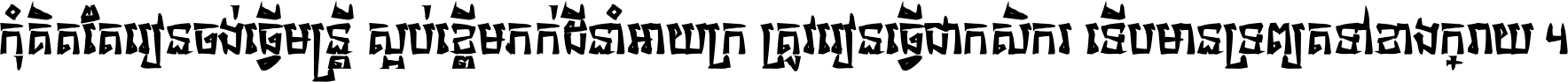 កុំ​គិត​តែ​រៀន​ចង់ធ្វើ​មន្ត្រី ស្អប់​ខ្ពើម​ភក់ដី​នាំអោយ​ក្រ ត្រូវ​រៀន​ធ្វើ​ជា​កសិករ ទើប​មានទ្រព្យ​ត​ទៅ​ខាង​ក្រោយ ។