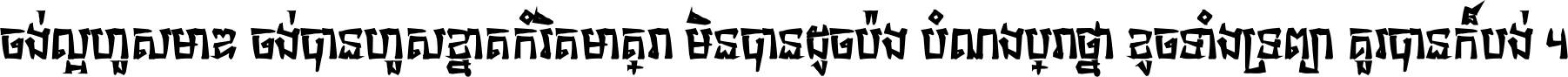 ចង់​ល្អ​ហួស​មាឌ ចង់​បាន​ហួស​ខ្នាត​កំរិត​មាត្រា មិន​បាន​ដូច​ប៉ង បំណង​ប្រាថ្នា ខូច​ទាំងទ្រព្យា គួរ​បាន​ក៏បង់ ។