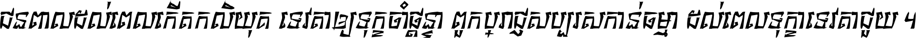 ជនពាល​ដល់​ពេល​កើត​កលិយុគ ទេវតា​ឲ្យ​ទុក្ខ​ចាំ​ផ្ដន្ទា ពួក​ប្រាជ្ញ​សប្បរស​កាន់​ធម្មា ដល់​ពេល​ទុក្ខា​ទេវតា​ជួយ ។