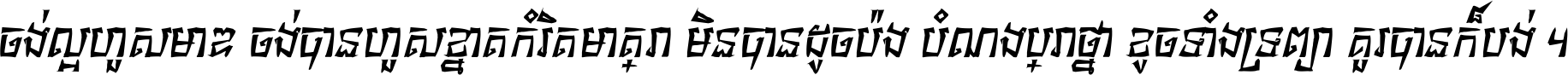 ចង់​ល្អ​ហួស​មាឌ ចង់​បាន​ហួស​ខ្នាត​កំរិត​មាត្រា មិន​បាន​ដូច​ប៉ង បំណង​ប្រាថ្នា ខូច​ទាំងទ្រព្យា គួរ​បាន​ក៏បង់ ។