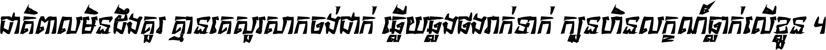 ជាតិ​ពាល​មិន​ដឹង​គួរ គ្មាន​គេ​សួរ​សោក​ចង់​ជាក់ ឆ្លើយ​ឆ្លង​ផង​រាក់​ទាក់​ ក្បួន​ហិន​លក្ខណ៍​ធ្លាក់​លើ​ខ្លួន ។