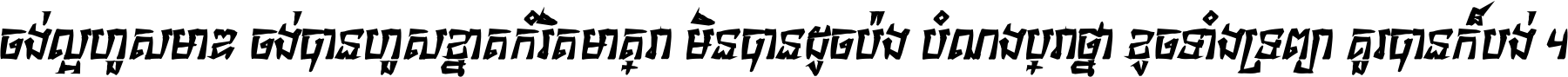 ចង់​ល្អ​ហួស​មាឌ ចង់​បាន​ហួស​ខ្នាត​កំរិត​មាត្រា មិន​បាន​ដូច​ប៉ង បំណង​ប្រាថ្នា ខូច​ទាំងទ្រព្យា គួរ​បាន​ក៏បង់ ។