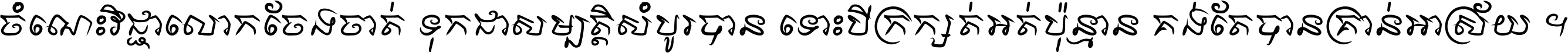 ចំណេះ​វិជ្ជា​លោក​ចែង​ចាត់ ទុក​ជា​សម្បត្តិ​សំបូរ​បាន ទោះ​បី​ក្រក្សត់​អត់​ប៉ុន្មាន គង់​តែ​បាន​គ្រាន់​អាស្រ័យ ។