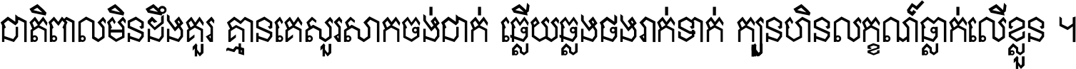ជាតិ​ពាល​មិន​ដឹង​គួរ គ្មាន​គេ​សួរ​សោក​ចង់​ជាក់ ឆ្លើយ​ឆ្លង​ផង​រាក់​ទាក់​ ក្បួន​ហិន​លក្ខណ៍​ធ្លាក់​លើ​ខ្លួន ។