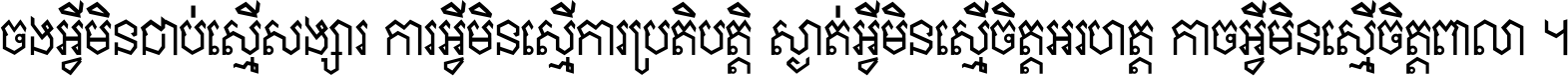 ចង​អ្វី​មិន​ជាប់​ស្មើ​សង្សារ ការ​អ្វី​មិន​ស្មើ​ការ​ប្រតិបត្តិ ស្ងាត់​អ្វី​មិន​ស្មើ​​ចិត្ត​អរហត្ត​ កាច​អ្វី​មិន​ស្មើ​ចិត្ត​ពាលា ។